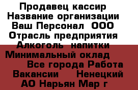 Продавец-кассир › Название организации ­ Ваш Персонал, ООО › Отрасль предприятия ­ Алкоголь, напитки › Минимальный оклад ­ 35 000 - Все города Работа » Вакансии   . Ненецкий АО,Нарьян-Мар г.